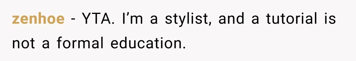 zenhoe − YTA. I’m a stylist, and a tutorial is not a formal education.