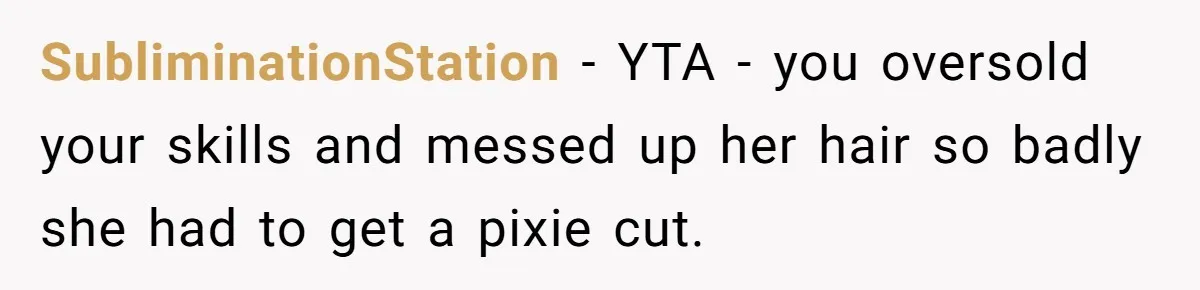SubliminationStation − YTA - you oversold your skills and messed up her hair so badly she had to get a pixie cut.