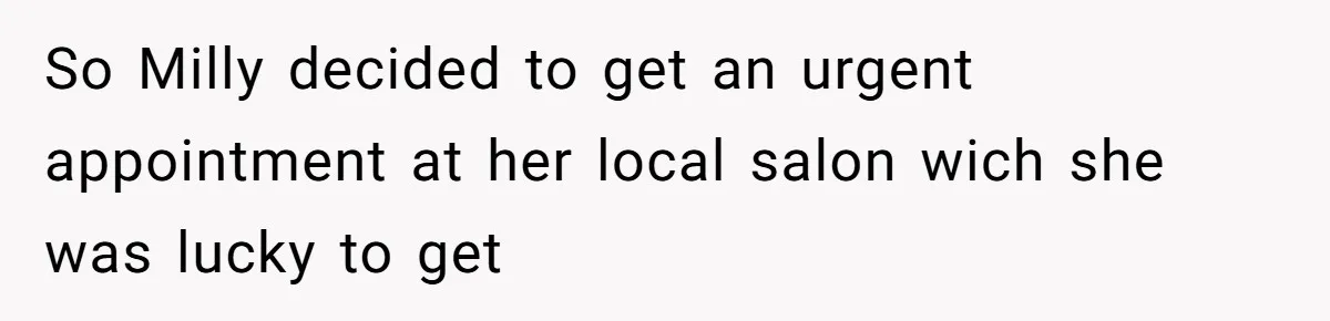 So Milly decided to get an urgent appointment at her local salon wich she was lucky to get
