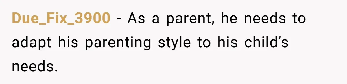 Due_Fix_3900 − As a parent, he needs to adapt his parenting style to his child’s needs.