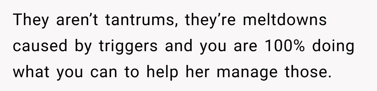 They aren’t tantrums, they’re meltdowns caused by triggers and you are 100% doing what you can to help her manage those.