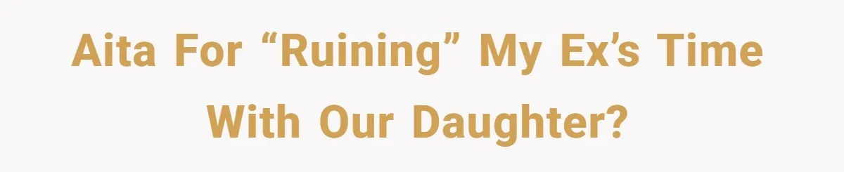 AITA for “ruining” my ex’s time with our daughter?