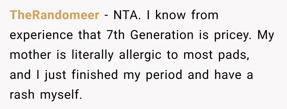 TheRandomeer - NTA. I know from experience that 7th Generation is pricey. My mother is literally allergic to most pads, and I just finished my period and have a rash...
