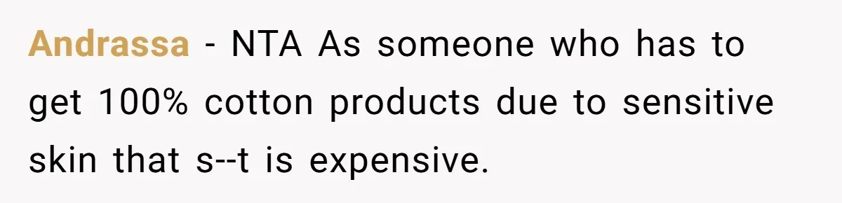 Andrassa - NTA As someone who has to get 100% cotton products due to sensitive skin that s--t is expensive.