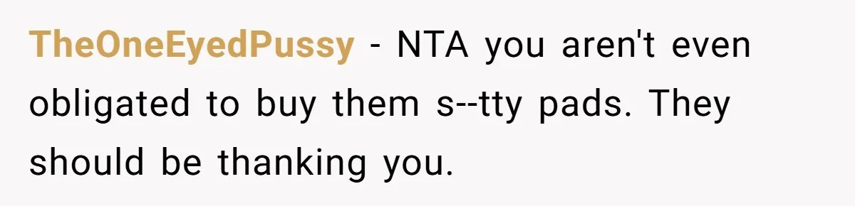 TheOneEyedPussy - NTA you aren't even obligated to buy them s--tty pads. They should be thanking you.