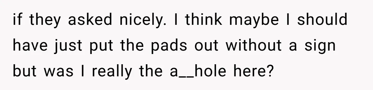 if they asked nicely. I think maybe I should have just put the pads out without a sign but was I really the a__hole here?