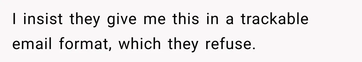 I insist they give me this in a trackable email format, which they refuse.