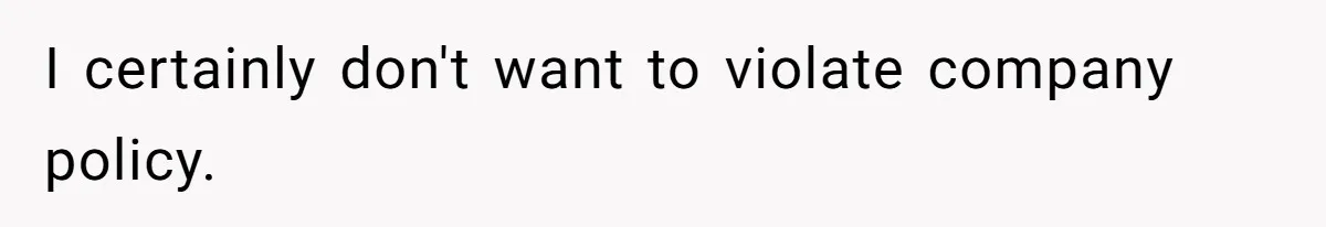 I certainly don't want to violate company policy.