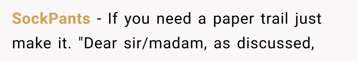 SockPants − If you need a paper trail just make it. "Dear sir/madam, as discussed,