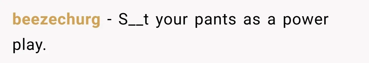 beezechurg − S__t your pants as a power play.