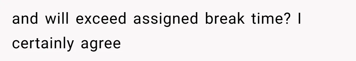 and will exceed assigned break time? I certainly agree