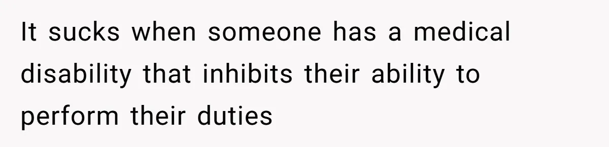 It sucks when someone has a medical disability that inhibits their ability to perform their duties