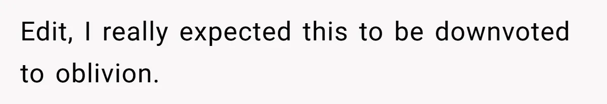 Edit, I really expected this to be downvoted to oblivion.