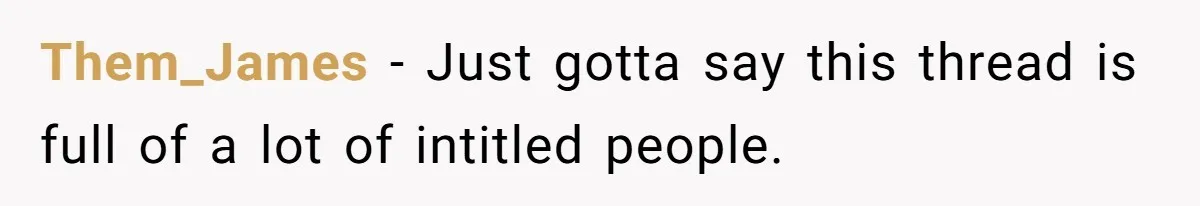 Them_James − Just gotta say this thread is full of a lot of intitled people.
