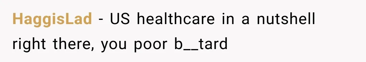 HaggisLad − US healthcare in a nutshell right there, you poor b__tard