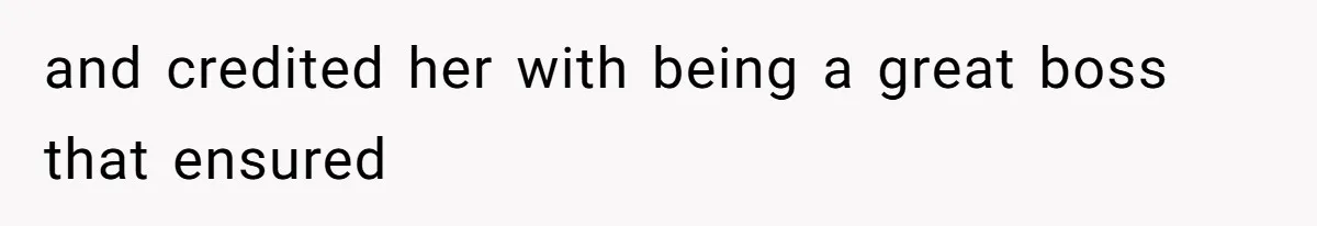 and credited her with being a great boss that ensured