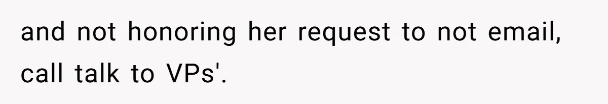 and not honoring her request to not email, call talk to VPs'.