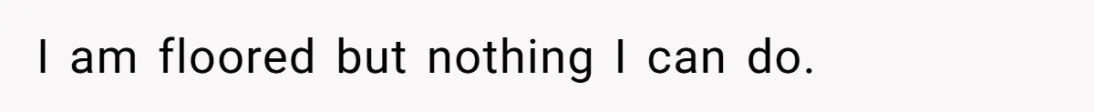 I am floored but nothing I can do.