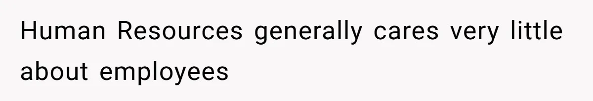 Human Resources generally cares very little about employees