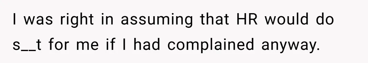 I was right in assuming that HR would do s__t for me if I had complained anyway.
