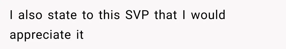 I also state to this SVP that I would appreciate it