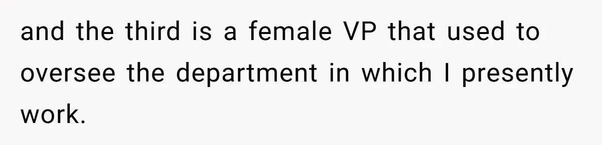 and the third is a female VP that used to oversee the department in which I presently work.