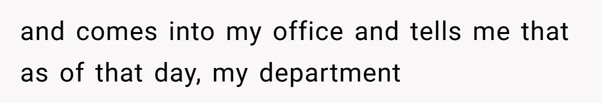 and comes into my office and tells me that as of that day, my department
