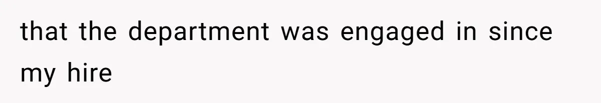 that the department was engaged in since my hire