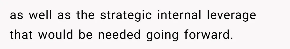 as well as the strategic internal leverage that would be needed going forward.