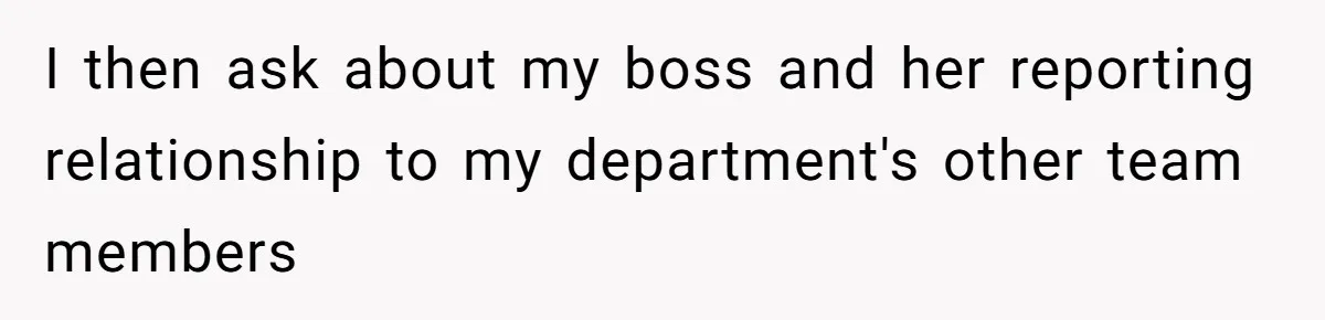 I then ask about my boss and her reporting relationship to my department's other team members