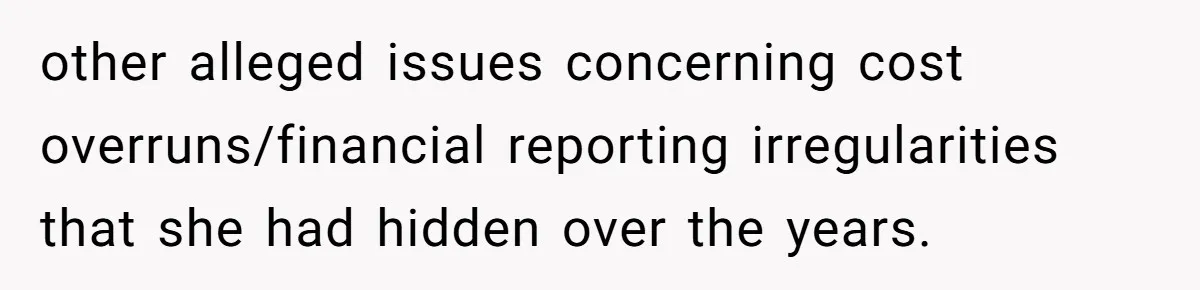 other alleged issues concerning cost overruns/financial reporting irregularities that she had hidden over the years.