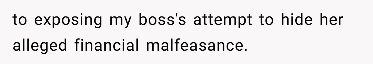 to exposing my boss's attempt to hide her alleged financial malfeasance.