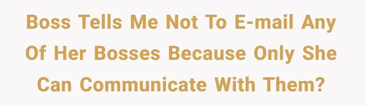 Boss tells me not to e-mail any of her bosses because only she can communicate with them?