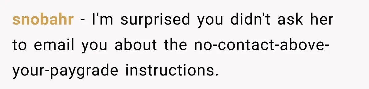 snobahr − I'm surprised you didn't ask her to email you about the no-contact-above-your-paygrade instructions.