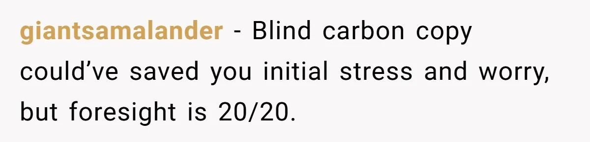 giantsamalander − Blind carbon copy could’ve saved you initial stress and worry, but foresight is 20/20.