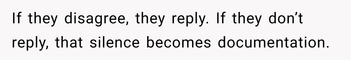 If they disagree, they reply. If they don’t reply, that silence becomes documentation.