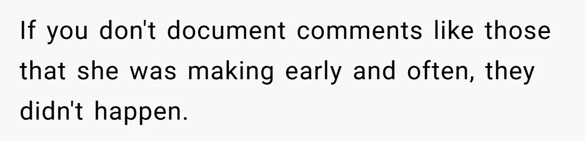 If you don't document comments like those that she was making early and often, they didn't happen.