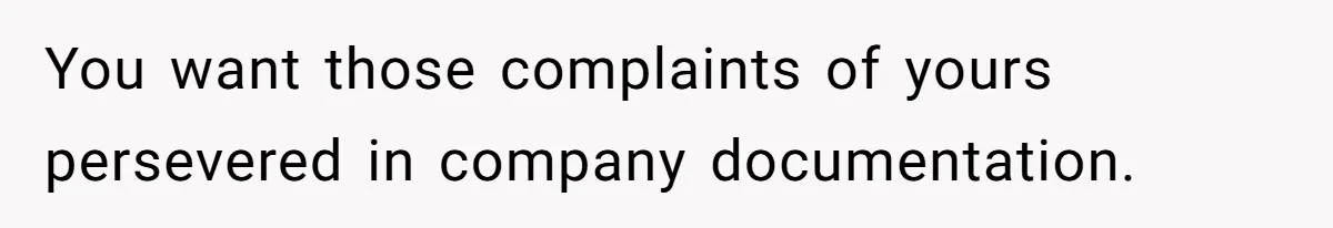 You want those complaints of yours persevered in company documentation.