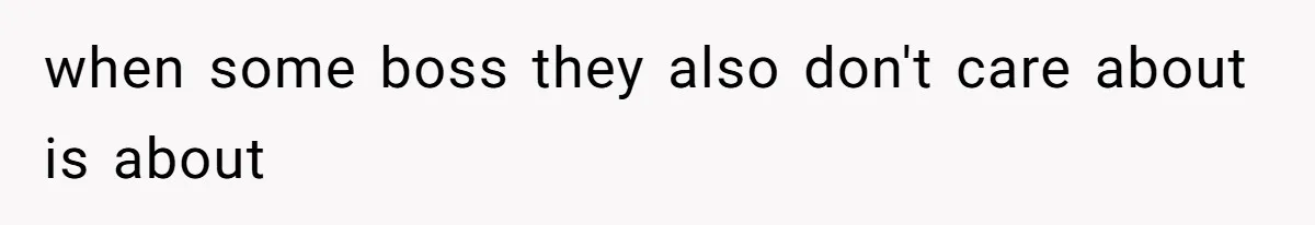 when some boss they also don't care about is about