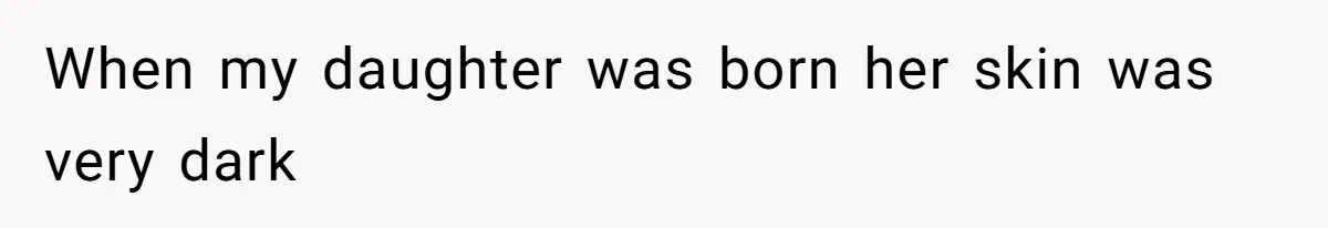 When my daughter was born her skin was very dark