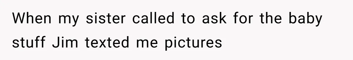 When my sister called to ask for the baby stuff Jim texted me pictures