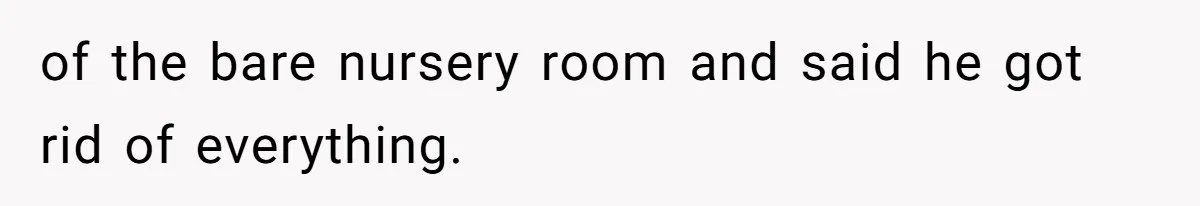 of the bare nursery room and said he got rid of everything.