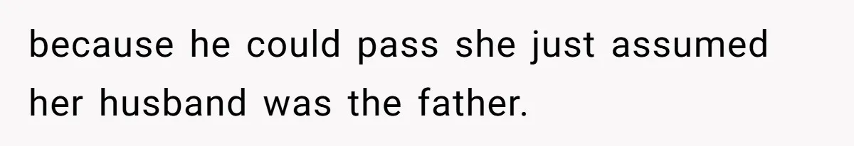 because he could pass she just assumed her husband was the father.
