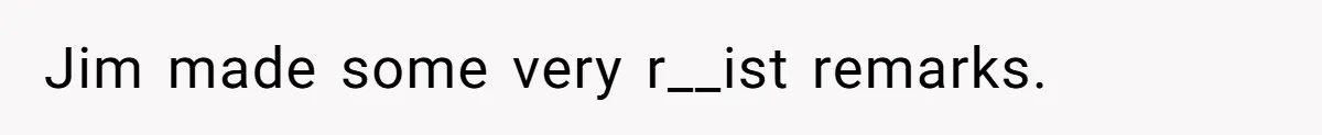 Jim made some very r__ist remarks.