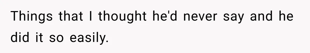 Things that I thought he'd never say and he did it so easily.