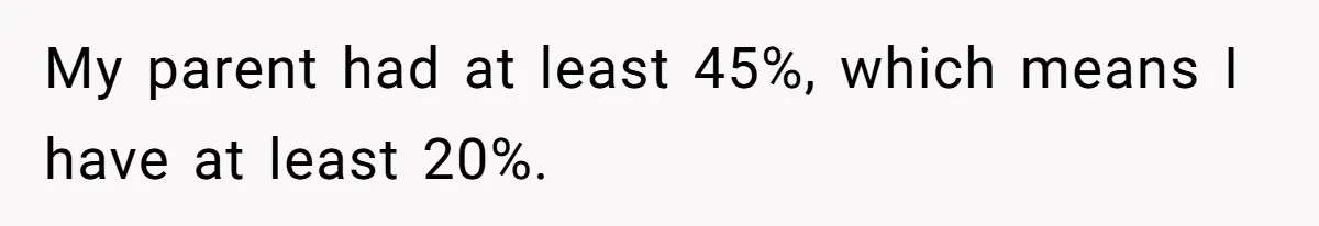 My parent had at least 45%, which means I have at least 20%.