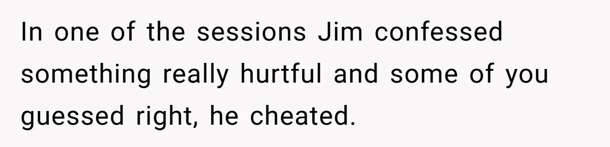 In one of the sessions Jim confessed something really hurtful and some of you guessed right, he cheated.