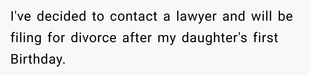 I've decided to contact a lawyer and will be filing for divorce after my daughter's first Birthday.