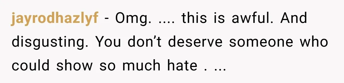 jayrodhazlyf − Omg. .... this is awful. And disgusting. You don’t deserve someone who could show so much hate . ...