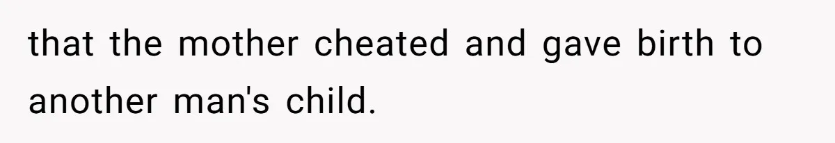 that the mother cheated and gave birth to another man's child.